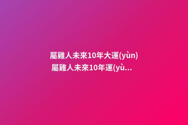 屬雞人未來10年大運(yùn) 屬雞人未來10年運(yùn)勢(shì)解析
